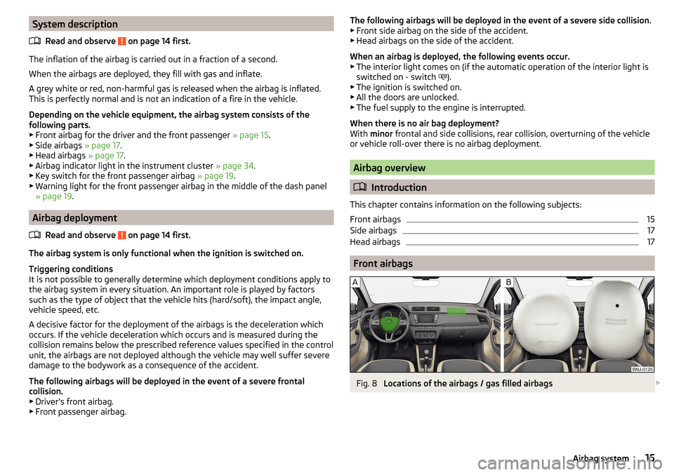 SKODA FABIA 2015 3.G / NJ Owners Manual System descriptionRead and observe 
 on page 14 first.
The inflation of the airbag is carried out in a fraction of a second.
When the airbags are deployed, they fill with gas and inflate.
A grey white