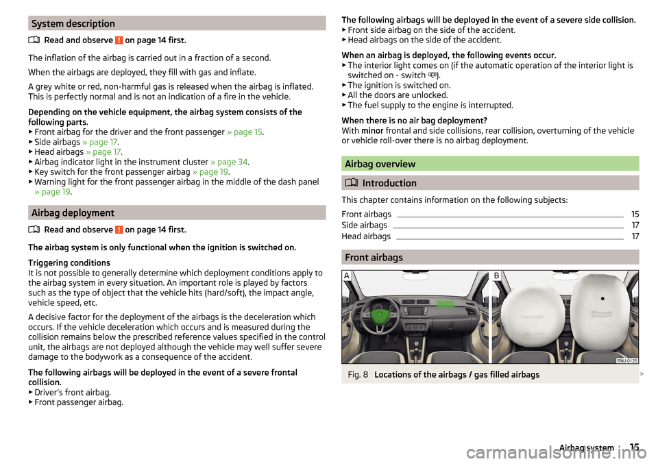SKODA FABIA 2015 3.G / NJ User Guide System descriptionRead and observe
on page 14 first.
The inflation of the airbag is carried out in a fraction of a second.
When the airbags are deployed, they fill with gas and inflate.
A grey white SKODA FABIA 2015 3.G / NJ User Guide System descriptionRead and observe
on page 14 first.
The inflation of the airbag is carried out in a fraction of a second.
When the airbags are deployed, they fill with gas and inflate.
A grey white