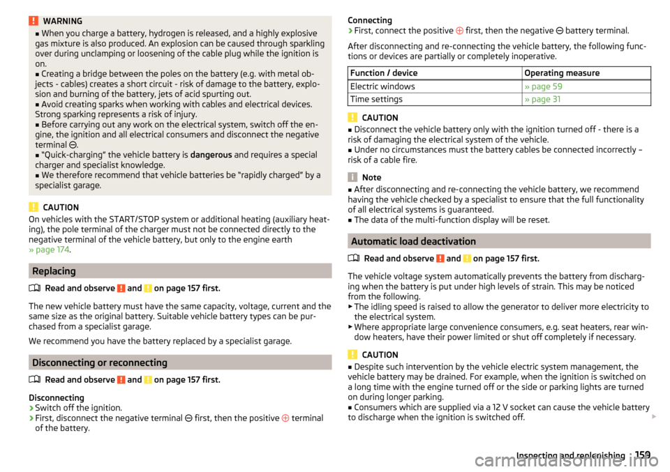 SKODA FABIA 2015 3.G / NJ Owners Manual WARNING■When you charge a battery, hydrogen is released, and a highly explosive
gas mixture is also produced. An explosion can be caused through sparkling
over during unclamping or loosening of the 