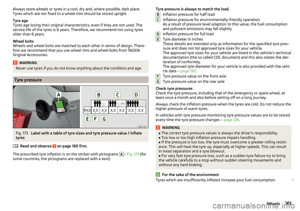 SKODA FABIA 2015 3.G / NJ Owners Manual Always store wheels or tyres in a cool, dry and, where possible, dark place.
Tyres which are not fixed to a wheel trim should be stored upright.
Tyre age
Tyres age losing their original characteristic