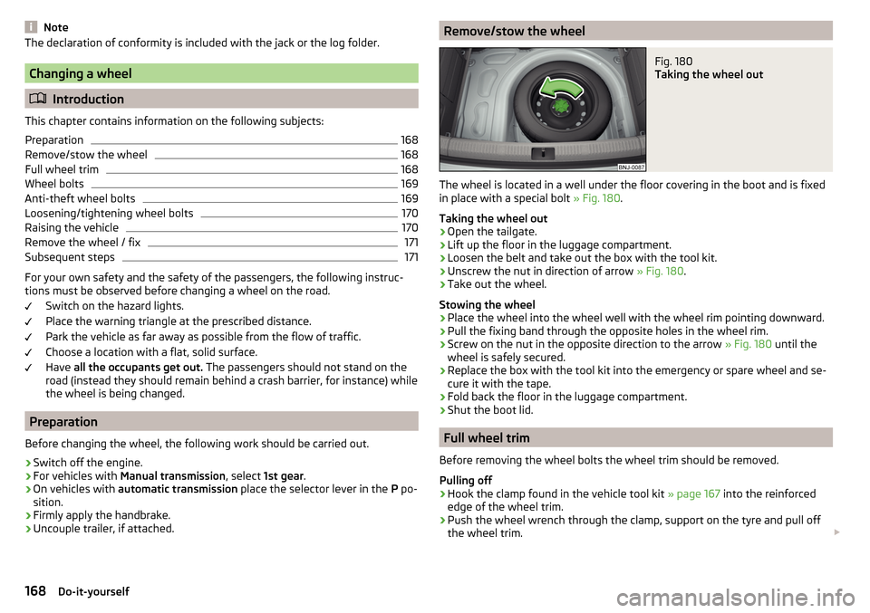 SKODA FABIA 2015 3.G / NJ Owners Manual NoteThe declaration of conformity is included with the jack or the log folder.
Changing a wheel
Introduction
This chapter contains information on the following subjects:
Preparation
168
Remove/stow SKODA FABIA 2015 3.G / NJ Owners Manual NoteThe declaration of conformity is included with the jack or the log folder.
Changing a wheel
Introduction
This chapter contains information on the following subjects:
Preparation
168
Remove/stow