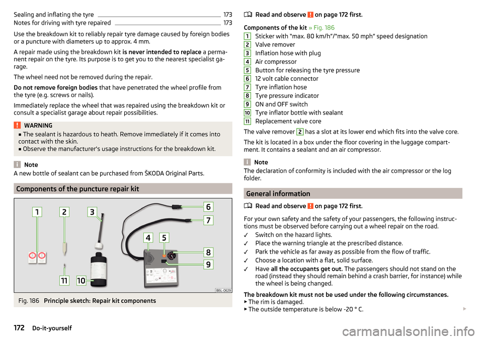 SKODA FABIA 2015 3.G / NJ Owners Manual Sealing and inflating the tyre173Notes for driving with tyre repaired173
Use the breakdown kit to reliably repair tyre damage caused by foreign bodies
or a puncture with diameters up to approx. 4 mm.
SKODA FABIA 2015 3.G / NJ Owners Manual Sealing and inflating the tyre173Notes for driving with tyre repaired173
Use the breakdown kit to reliably repair tyre damage caused by foreign bodies
or a puncture with diameters up to approx. 4 mm.
