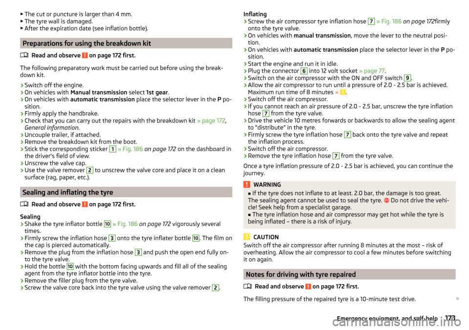 SKODA FABIA 2015 3.G / NJ Owners Manual ▶The cut or puncture is larger than 4 mm.
▶ The tyre wall is damaged.
▶ After the expiration date (see inflation bottle).
Preparations for using the breakdown kit
Read and observe 
 on page 172 