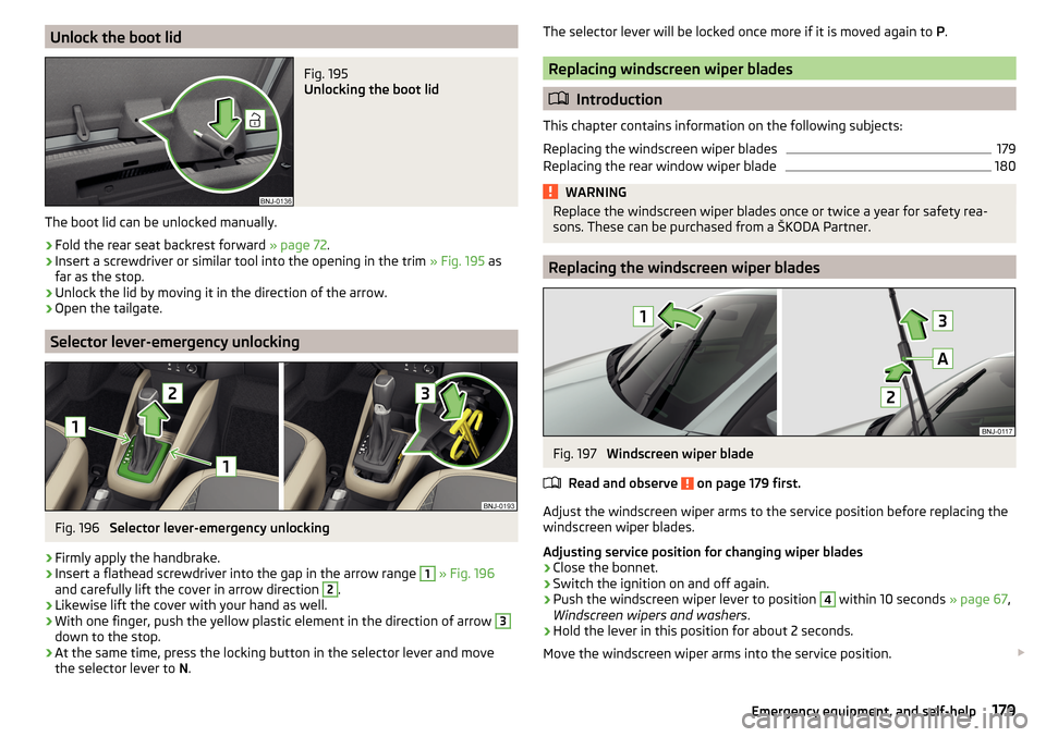 SKODA FABIA 2015 3.G / NJ Owners Manual Unlock the boot lidFig. 195
Unlocking the boot lid
The boot lid can be unlocked manually.
›
Fold the rear seat backrest forward » page 72.
›
Insert a screwdriver or similar tool into the opening SKODA FABIA 2015 3.G / NJ Owners Manual Unlock the boot lidFig. 195
Unlocking the boot lid
The boot lid can be unlocked manually.
›
Fold the rear seat backrest forward » page 72.
›
Insert a screwdriver or similar tool into the opening