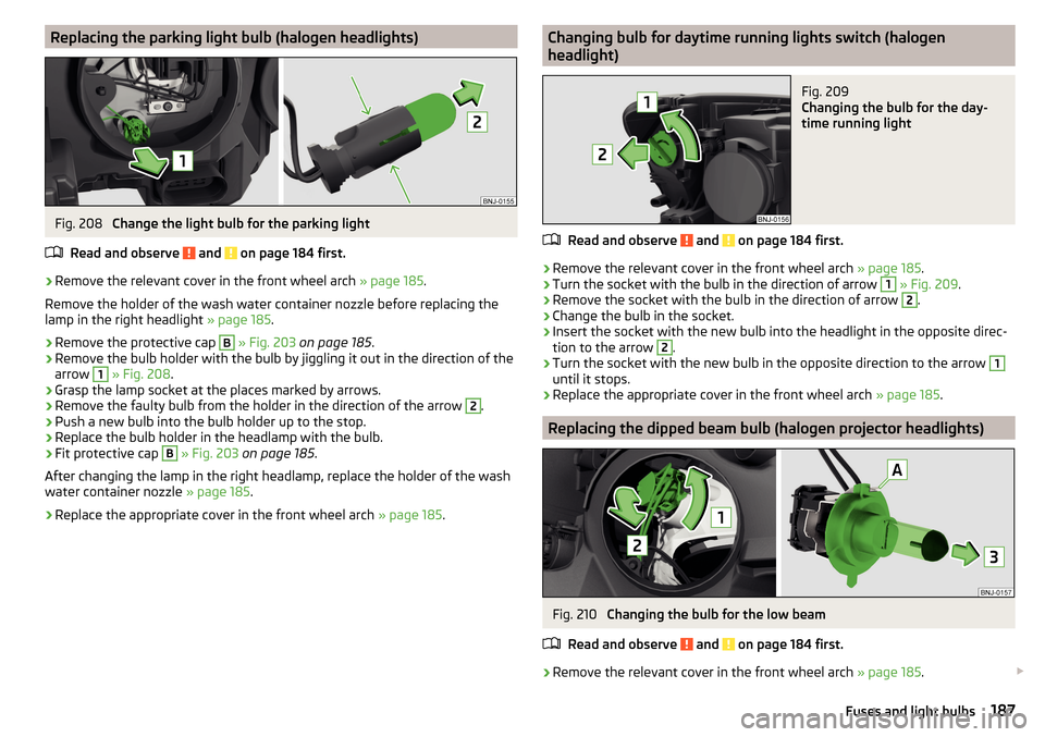 SKODA FABIA 2015 3.G / NJ Owners Manual Replacing the parking light bulb (halogen headlights)Fig. 208
Change the light bulb for the parking light
Read and observe
and on page 184 first.
›
Remove the relevant cover in the front wheel a SKODA FABIA 2015 3.G / NJ Owners Manual Replacing the parking light bulb (halogen headlights)Fig. 208
Change the light bulb for the parking light
Read and observe
and on page 184 first.
›
Remove the relevant cover in the front wheel a
