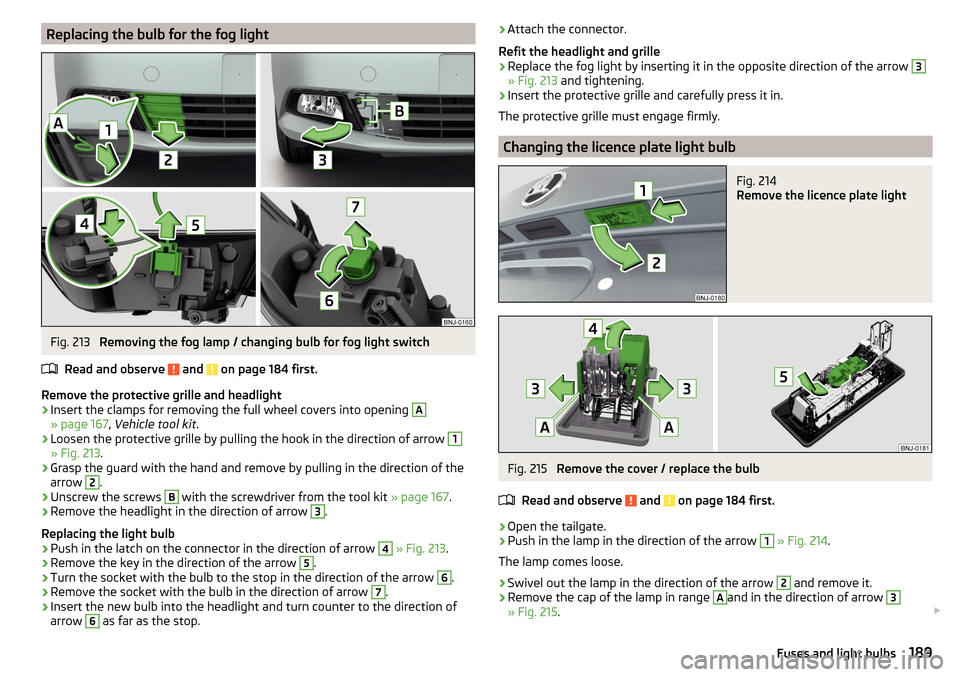 SKODA FABIA 2015 3.G / NJ Owners Manual Replacing the bulb for the fog lightFig. 213
Removing the fog lamp / changing bulb for fog light switch
Read and observe
and on page 184 first.
Remove the protective grille and headlight
›
Inser SKODA FABIA 2015 3.G / NJ Owners Manual Replacing the bulb for the fog lightFig. 213
Removing the fog lamp / changing bulb for fog light switch
Read and observe
and on page 184 first.
Remove the protective grille and headlight
›
Inser