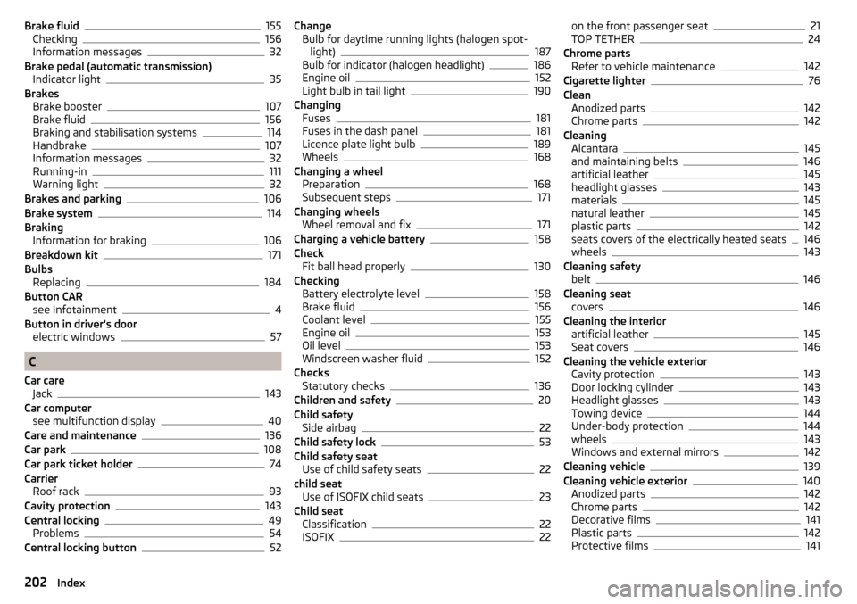 SKODA FABIA 2015 3.G / NJ Owners Manual Brake fluid155
Checking156
Information messages32
Brake pedal (automatic transmission) Indicator light
35
Brakes Brake booster
107
Brake fluid156
Braking and stabilisation systems114
Handbrake107
Info