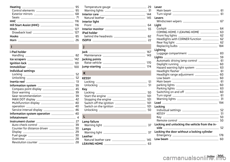 SKODA FABIA 2015 3.G / NJ Owners Manual Heating95
Control elements95
Exterior mirrors68
Seats71
HHC116
Hill Start Assist (HHC)116
Hitch127
Drawback load127
Hooks85
Horn26
I
i-Pad holder Handling
82
Ice scrapers142
Ignition lock101
Immobiliz