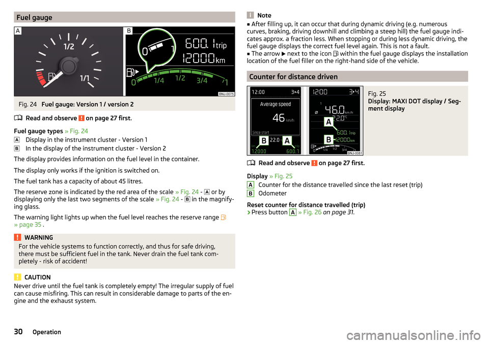 SKODA FABIA 2015 3.G / NJ Owners Guide Fuel gaugeFig. 24 
Fuel gauge: Version 1 / version 2
Read and observe 
 on page 27 first.
Fuel gauge types  » Fig. 24
Display in the instrument cluster - Version 1
In the display of the instrument cl