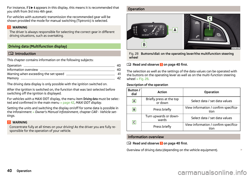 SKODA FABIA 2015 3.G / NJ Service Manual For instance, if      appears in this display, this means it is recommended that
you shift from 3rd into 4th gear.
For vehicles with automatic transmission the recommended gear will be
shown 
