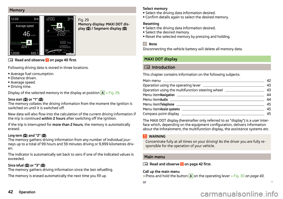 SKODA FABIA 2015 3.G / NJ Owners Manual MemoryFig. 29 
Memory display: MAXI DOT dis-
play ( 
) / Segment display ( 
)
Read and observe  on page 40 first.
Following driving data is stored in three locations.
▶ Average fuel consumptio