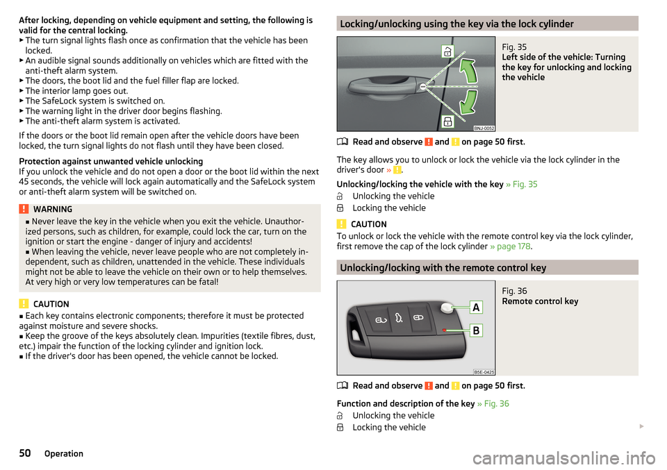 SKODA FABIA 2015 3.G / NJ Owners Manual After locking, depending on vehicle equipment and setting, the following is
valid for the central locking. ▶ The turn signal lights flash once as confirmation that the vehicle has been
locked.
▶ A