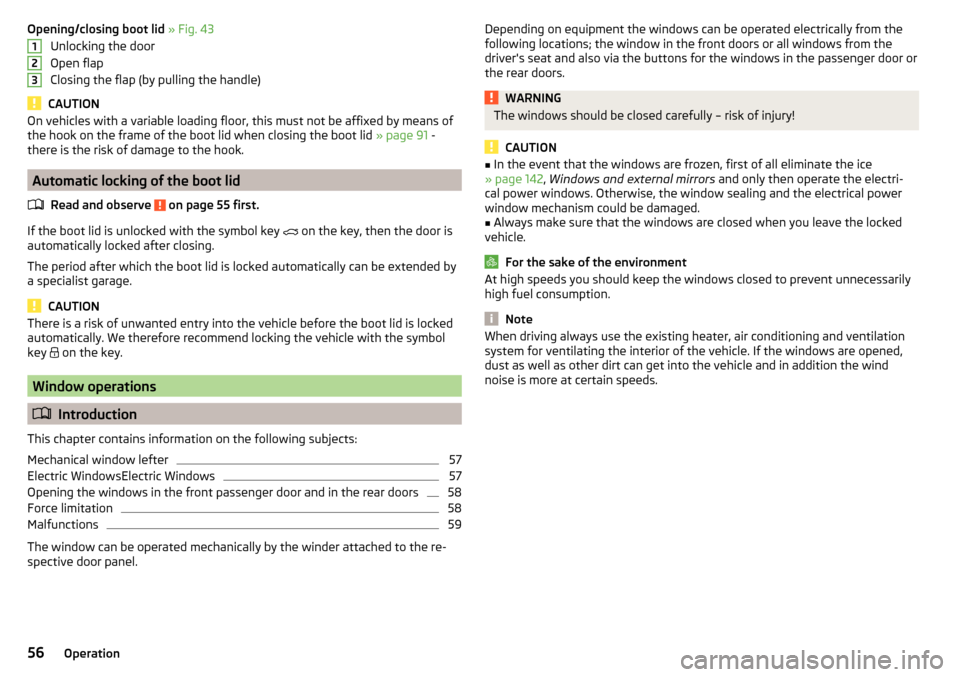 SKODA FABIA 2015 3.G / NJ Owners Manual Opening/closing boot lid » Fig. 43
Unlocking the door
Open flap
Closing the flap (by pulling the handle)
CAUTION
On vehicles with a variable loading floor, this must not be affixed by means of
the ho