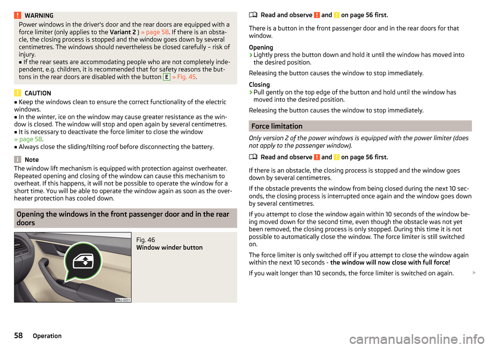 SKODA FABIA 2015 3.G / NJ Owners Manual WARNINGPower windows in the drivers door and the rear doors are equipped with a
force limiter (only applies to the  Variant 2 ) » page 58 . If there is an obsta-
cle, the closing process is stopped 