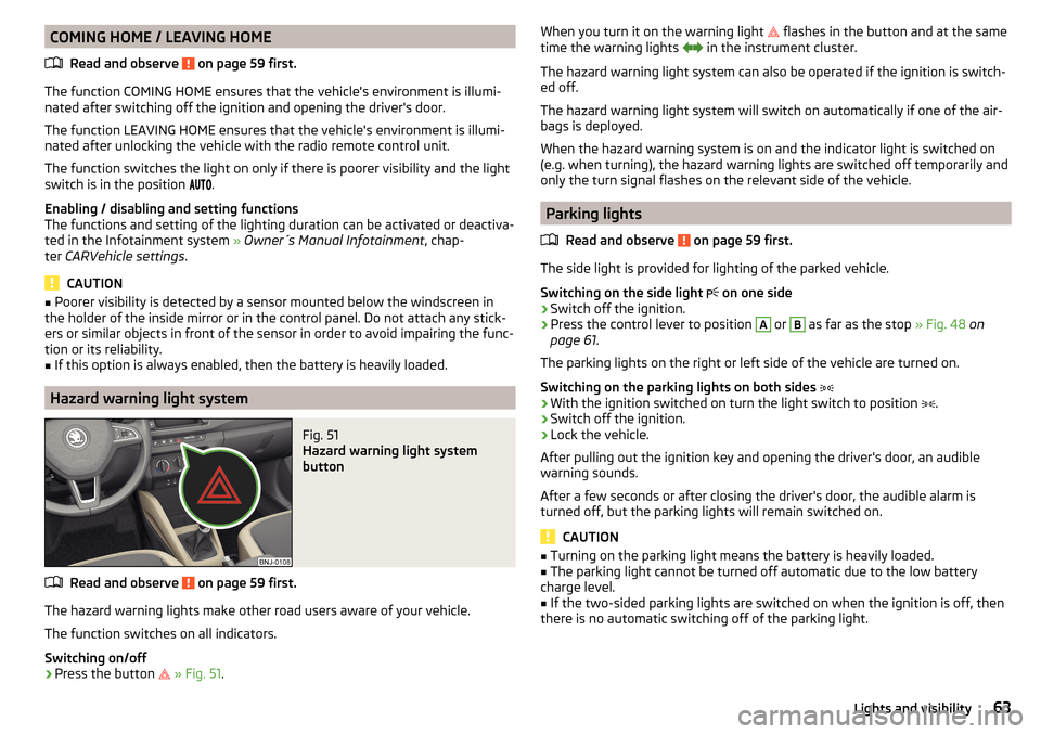 SKODA FABIA 2015 3.G / NJ Owners Manual COMING HOME / LEAVING HOMERead and observe 
 on page 59 first.
The function COMING HOME ensures that the vehicles environment is illumi-
nated after switching off the ignition and opening the driver