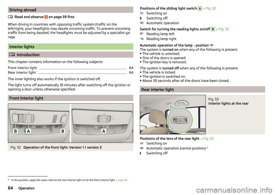SKODA FABIA 2015 3.G / NJ Owners Manual Driving abroadRead and observe 
 on page 59 first.
When driving in countries with opposing traffic system (traffic on the
left/right), your headlights may dazzle oncoming traffic. To prevent oncoming
