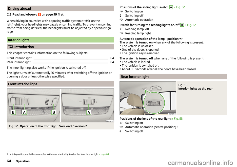 SKODA FABIA 2015 3.G / NJ Repair Manual Driving abroadRead and observe 
 on page 59 first.
When driving in countries with opposing traffic system (traffic on the
left/right), your headlights may dazzle oncoming traffic. To prevent oncoming
