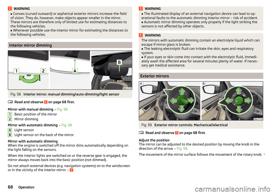 SKODA FABIA 2015 3.G / NJ Owners Manual WARNING■Convex (curved outward) or aspherical exterior mirrors increase the field
of vision. They do, however, make objects appear smaller in the mirror.
These mirrors are therefore only of limited 