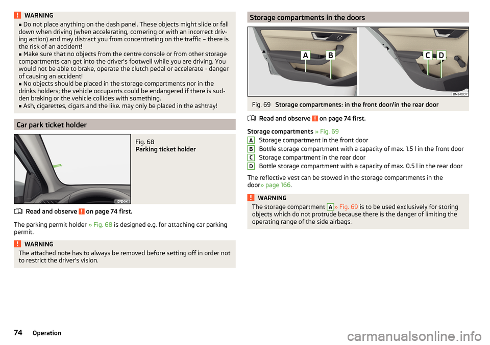 SKODA FABIA 2015 3.G / NJ Owners Manual WARNING■Do not place anything on the dash panel. These objects might slide or fall
down when driving (when accelerating, cornering or with an incorrect driv-
ing action) and may distract you from co