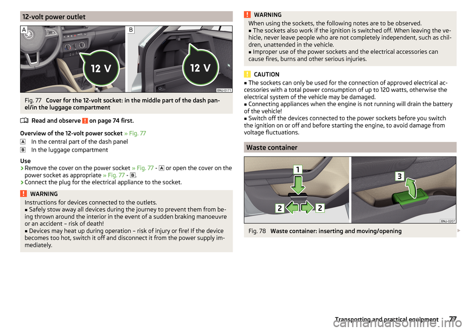 SKODA FABIA 2015 3.G / NJ Manual PDF 12-volt power outletFig. 77 
Cover for the 12-volt socket: in the middle part of the dash pan-
el/in the luggage compartment
Read and observe 
 on page 74 first.
Overview of the 12-volt power socket  