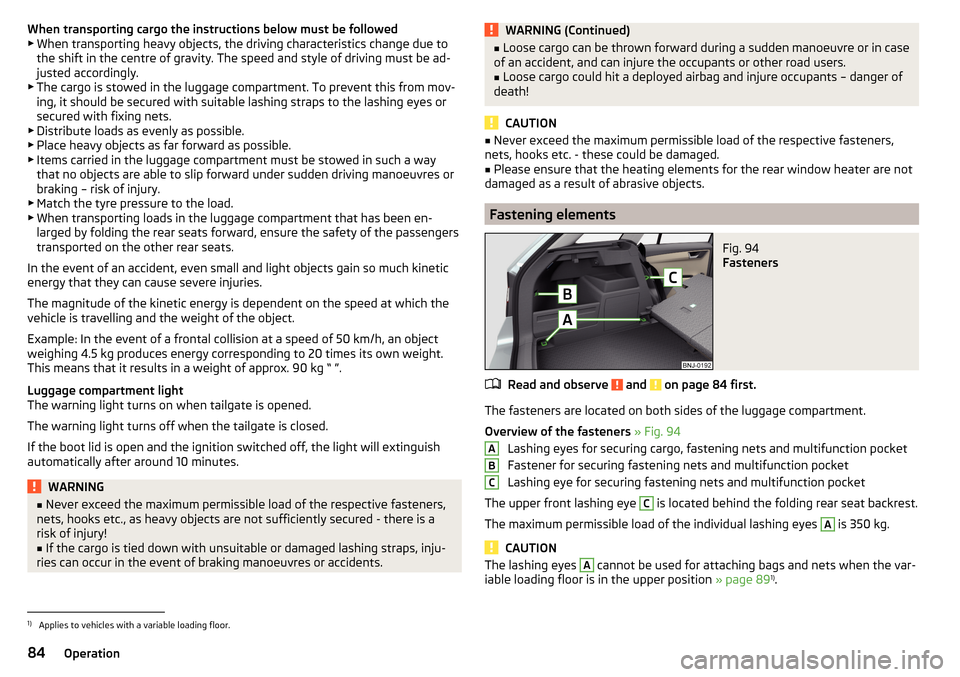 SKODA FABIA 2015 3.G / NJ Owners Manual When transporting cargo the instructions below must be followed
▶ When transporting heavy objects, the driving characteristics change due to
the shift in the centre of gravity. The speed and style o