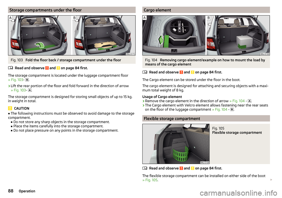 SKODA FABIA 2015 3.G / NJ Manual Online Storage compartments under the floorFig. 103 
Fold the floor back / storage compartment under the floor
Read and observe 
 and  on page 84 first.
The storage compartment is located under the luggage c