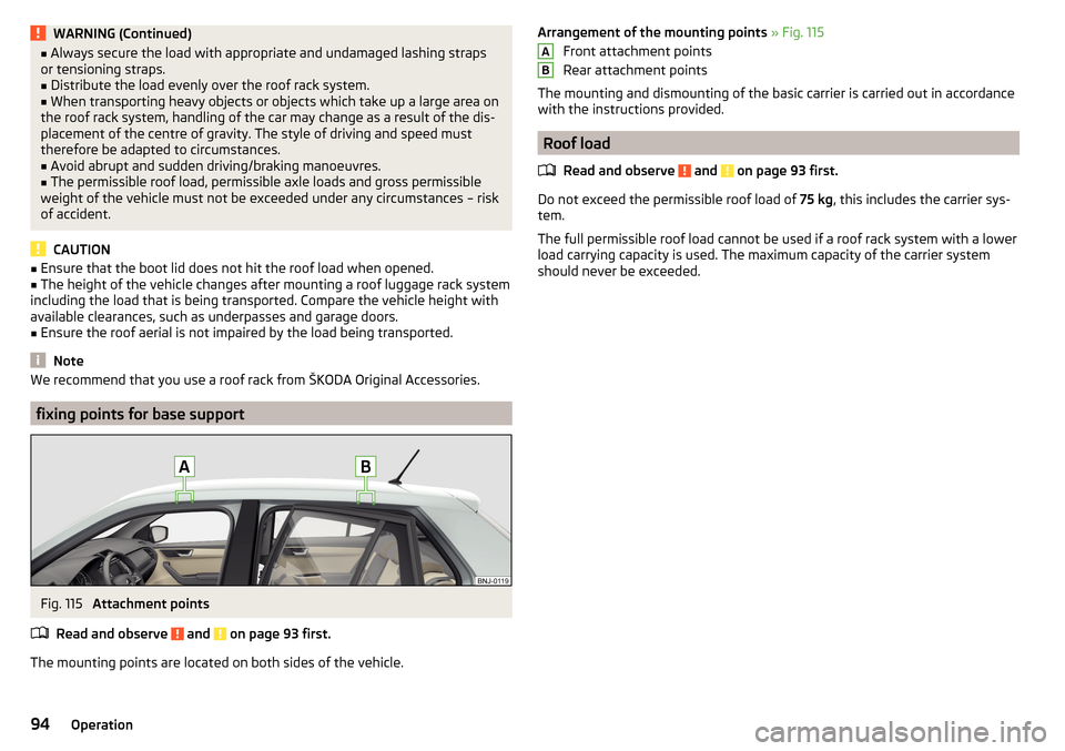 SKODA FABIA 2015 3.G / NJ Owners Manual WARNING (Continued)■Always secure the load with appropriate and undamaged lashing straps
or tensioning straps.■
Distribute the load evenly over the roof rack system.
■
When transporting heavy ob