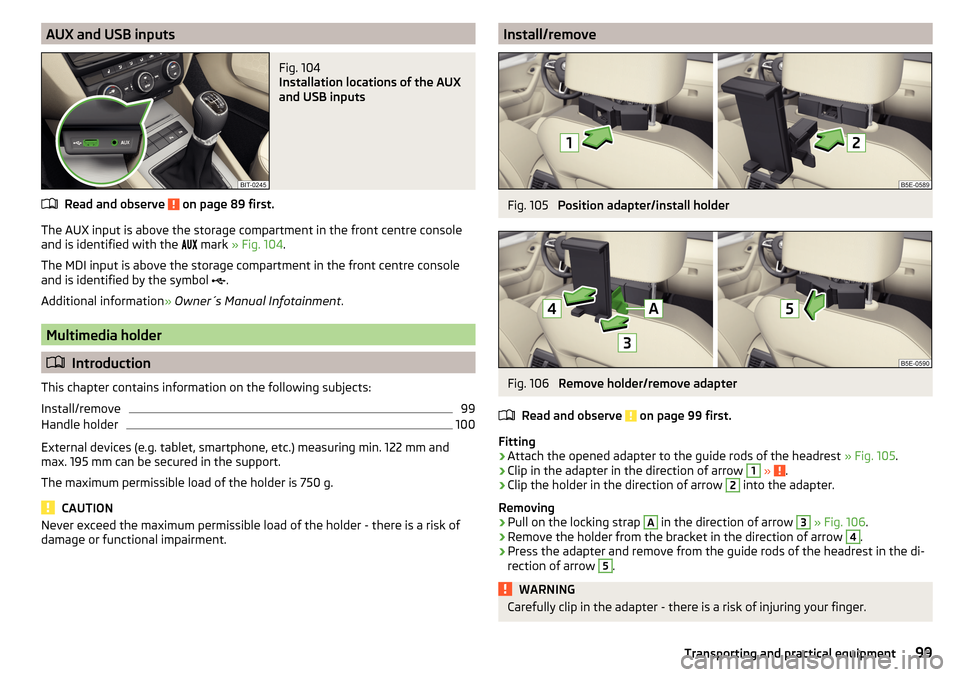 SKODA OCTAVIA 2015 3.G / (5E) Owners Manual AUX and USB inputsFig. 104 
Installation locations of the AUX
and USB inputs
Read and observe  on page 89 first.
The AUX input is above the storage compartment in the front centre console and is ident