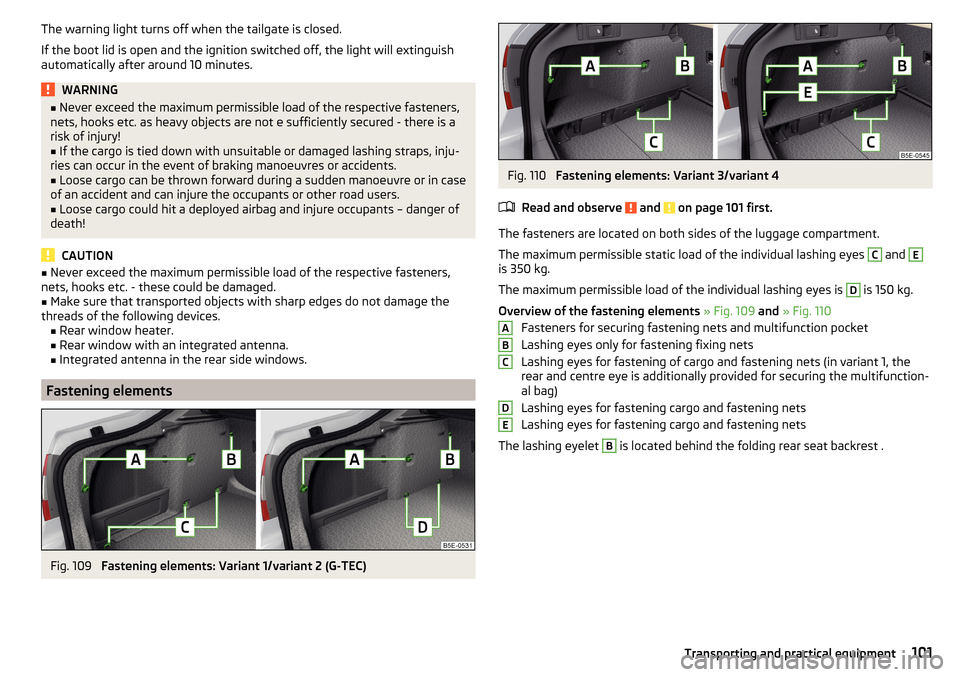 SKODA OCTAVIA 2015 3.G / (5E) Owners Guide The warning light turns off when the tailgate is closed.
If the boot lid is open and the ignition switched off, the light will extinguish
automatically after around 10 minutes.WARNING■ Never exceed 