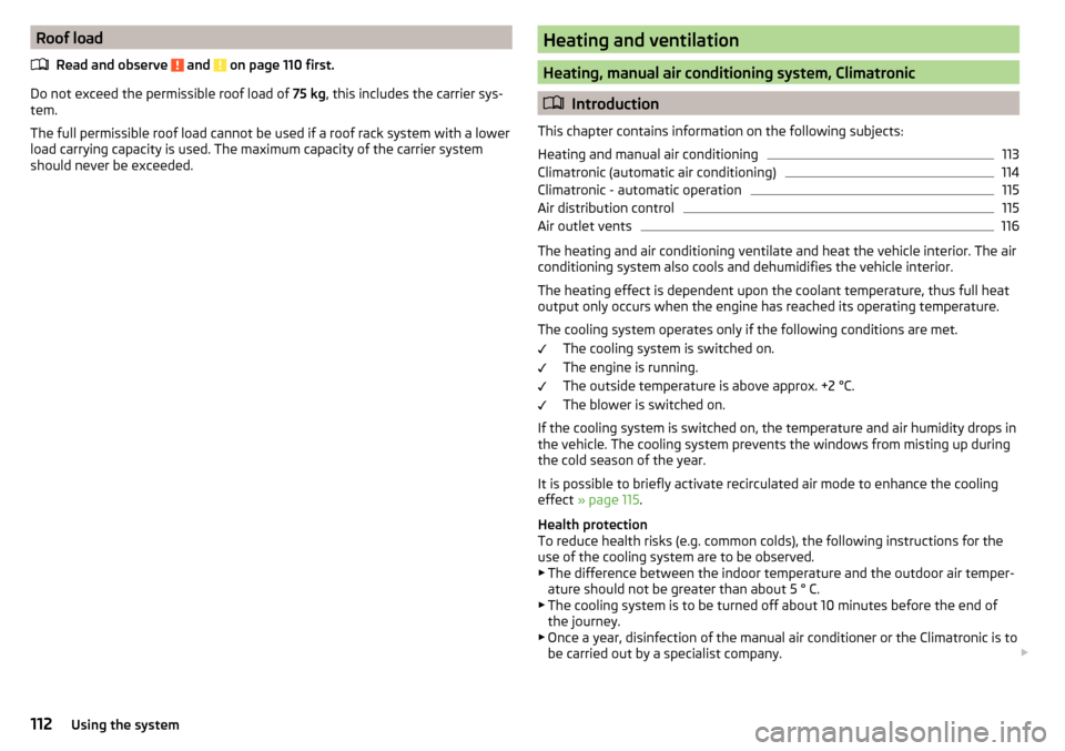 SKODA OCTAVIA 2015 3.G / (5E) Owners Manual Roof loadRead and observe 
 and  on page 110 first.
Do not exceed the permissible roof load of  75 kg, this includes the carrier sys-
tem.
The full permissible roof load cannot be used if a roof rack 