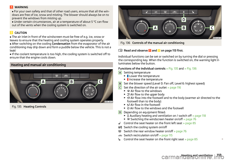 SKODA OCTAVIA 2015 3.G / (5E) Owners Guide WARNING■For your own safety and that of other road users, ensure that all the win-
dows are free of ice, snow and misting. The blower should always be on to
prevent the windows from misting up.■
U