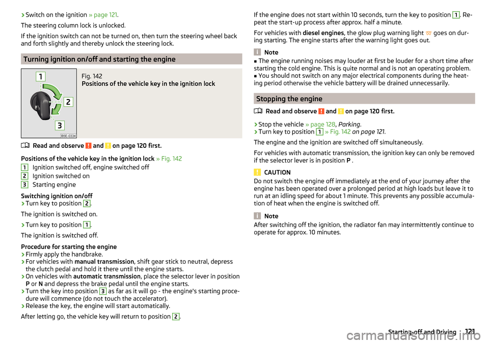 SKODA OCTAVIA 2015 3.G / (5E) Owners Guide ›Switch on the ignition 
» page 121.
The steering column lock is unlocked.
If the ignition switch can not be turned on, then turn the steering wheel back and forth slightly and thereby unlock the s