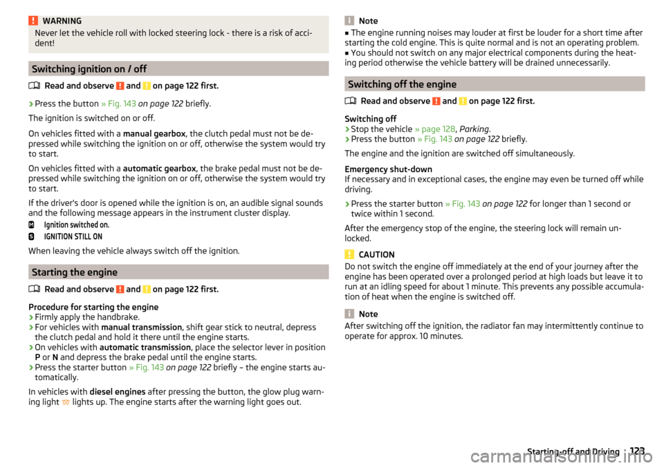 SKODA OCTAVIA 2015 3.G / (5E) Owners Guide WARNINGNever let the vehicle roll with locked steering lock - there is a risk of acci-
dent!
Switching ignition on / off
Read and observe 
 and  on page 122 first.
›
Press the button  » Fig. 143 on