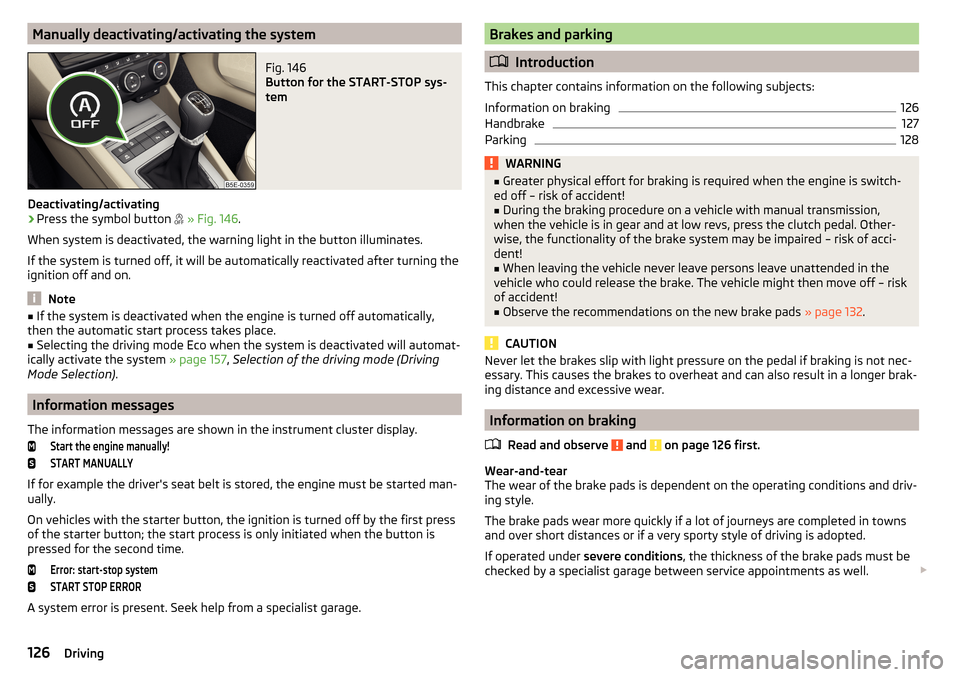 SKODA OCTAVIA 2015 3.G / (5E) Owners Manual Manually deactivating/activating the systemFig. 146 
Button for the START-STOP sys-
tem
Deactivating/activating
›
Press the symbol button   
» Fig. 146 .
When system is deactivated, the warning 