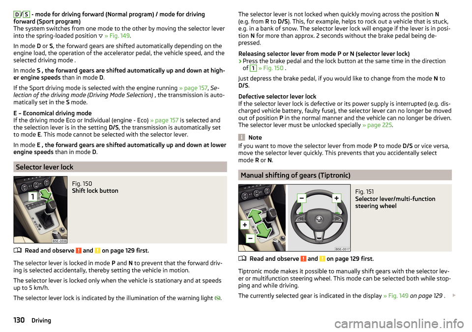 SKODA OCTAVIA 2015 3.G / (5E) Owners Guide D/S - mode for driving forward (Normal program) / mode for driving
forward (Sport program)
The system switches from one mode to the other by moving the selector lever
into the spring-loaded position  