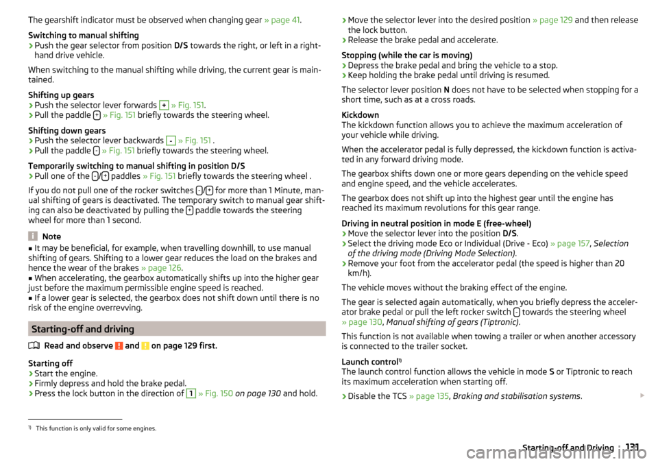 SKODA OCTAVIA 2015 3.G / (5E) Owners Guide The gearshift indicator must be observed when changing gear » page 41.
Switching to manual shifting›
Push the gear selector from position  D/S towards the right, or left in a right-
hand drive vehi