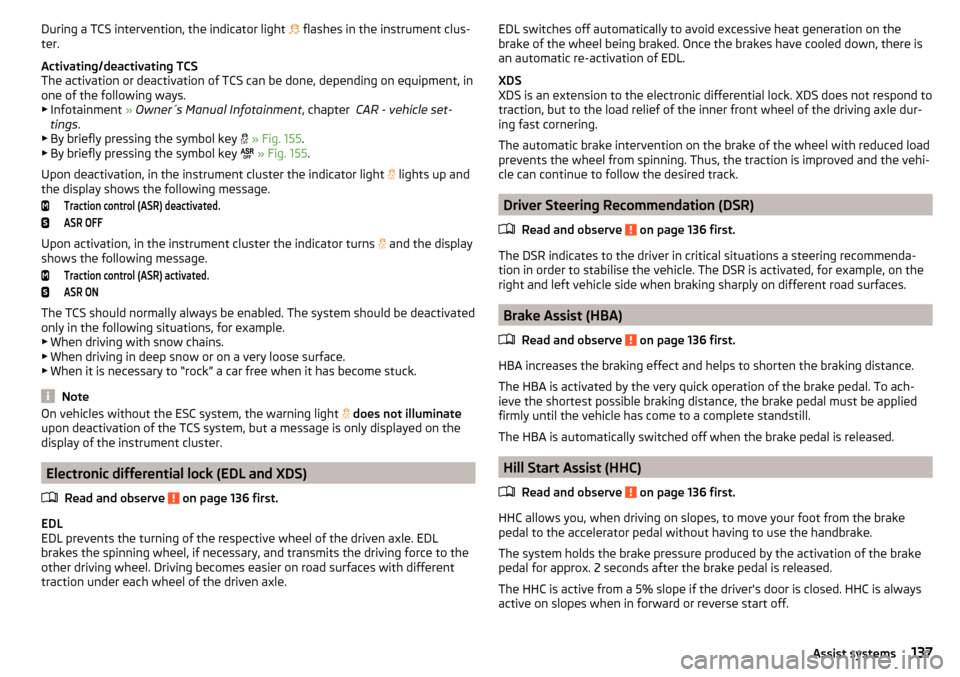 SKODA OCTAVIA 2015 3.G / (5E) Owners Guide During a TCS intervention, the indicator light  flashes in the instrument clus-
ter.
Activating/deactivating TCS
The activation or deactivation of TCS can be done, depending on equipment, in
one of