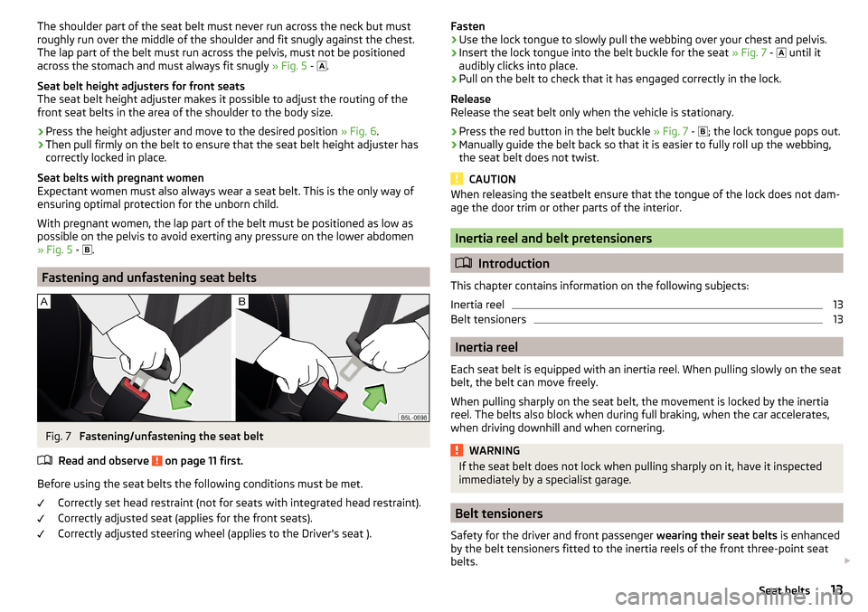 SKODA OCTAVIA 2015 3.G / (5E) Owners Manual The shoulder part of the seat belt must never run across the neck but must
roughly run over the middle of the shoulder and fit snugly against the chest.
The lap part of the belt must run across the pe