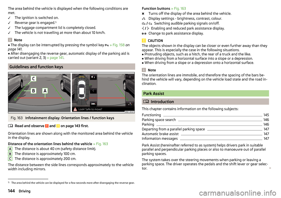 SKODA OCTAVIA 2015 3.G / (5E) Owners Guide The area behind the vehicle is displayed when the following conditions are
met.
The ignition is switched on.
Reverse gear is engaged. 1)
The luggage compartment lid is completely closed.
The vehicle i