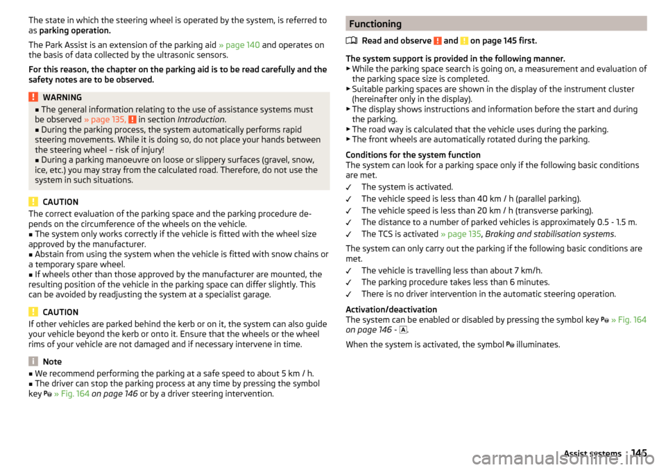 SKODA OCTAVIA 2015 3.G / (5E) Owners Manual The state in which the steering wheel is operated by the system, is referred to
as  parking operation.
The Park Assist is an extension of the parking aid  » page 140 and operates on
the basis of data