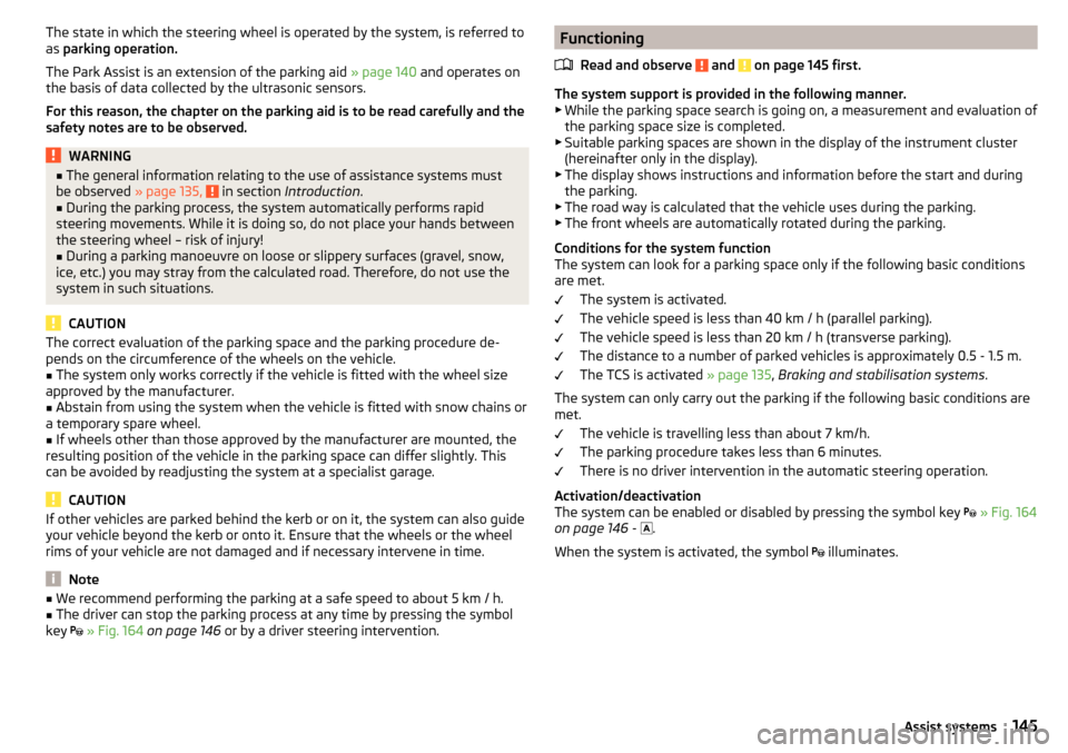 SKODA OCTAVIA 2015 3.G / (5E) Owners Guide The state in which the steering wheel is operated by the system, is referred to
as  parking operation.
The Park Assist is an extension of the parking aid  » page 140 and operates on
the basis of data