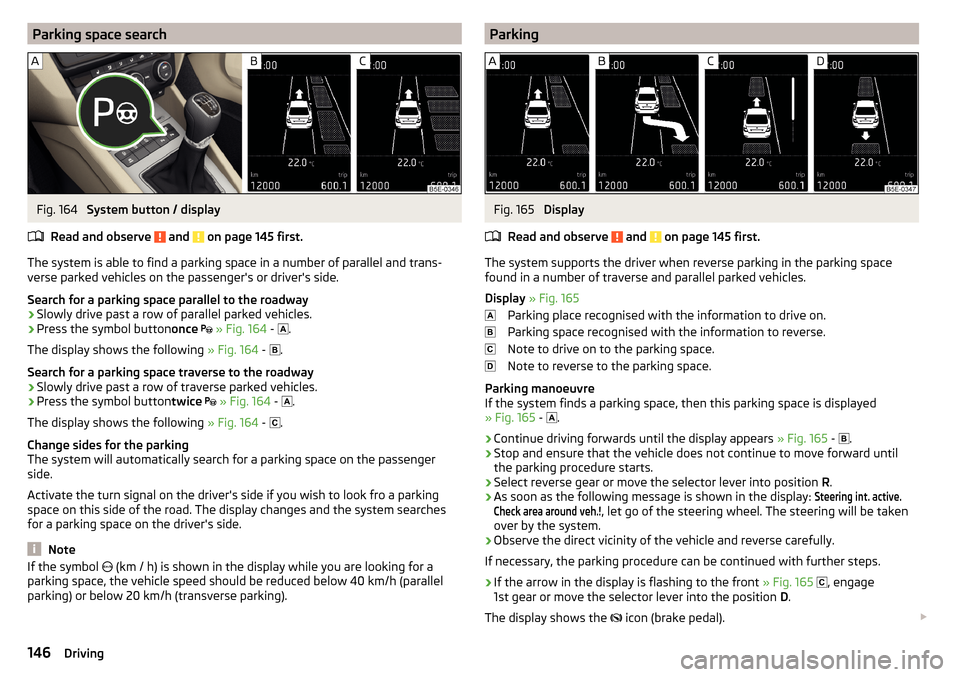 SKODA OCTAVIA 2015 3.G / (5E) User Guide Parking space searchFig. 164
System button / display
Read and observe
and on page 145 first.
The system is able to find a parking space in a number of parallel and trans- verse parked vehicles on SKODA OCTAVIA 2015 3.G / (5E) User Guide Parking space searchFig. 164
System button / display
Read and observe
and on page 145 first.
The system is able to find a parking space in a number of parallel and trans- verse parked vehicles on