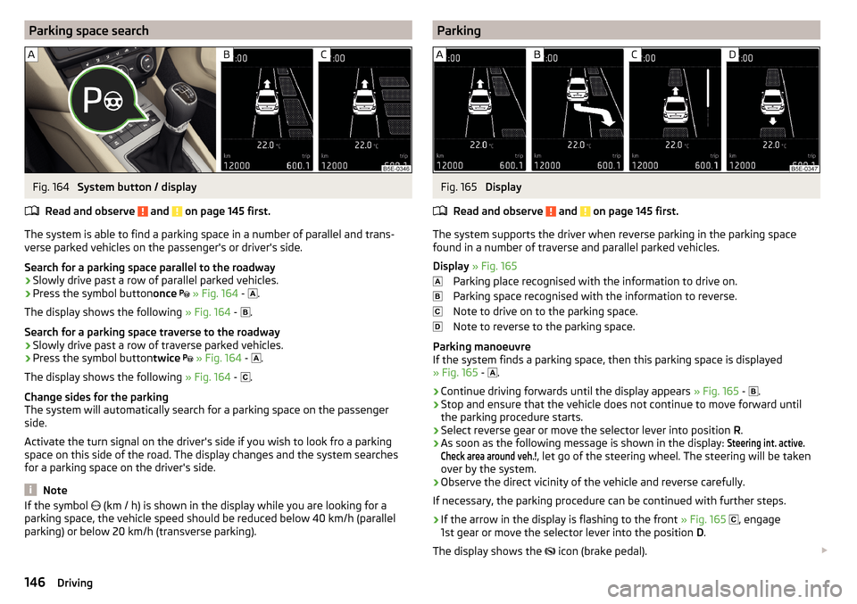 SKODA OCTAVIA 2015 3.G / (5E) Owners Guide Parking space searchFig. 164 
System button / display
Read and observe 
 and  on page 145 first.
The system is able to find a parking space in a number of parallel and trans- verse parked vehicles on 