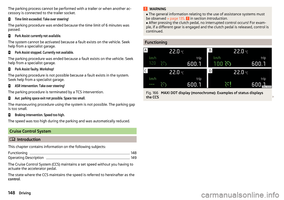 SKODA OCTAVIA 2015 3.G / (5E) Owners Guide The parking process cannot be performed with a trailer or when another ac-
cessory is connected to the trailer socket.Time limit exceeded. Take over steering!
The parking procedure was ended because t