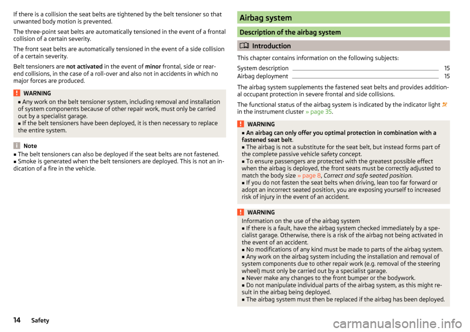 SKODA OCTAVIA 2015 3.G / (5E) User Guide If there is a collision the seat belts are tightened by the belt tensioner so that
unwanted body motion is prevented.
The three-point seat belts are automatically tensioned in the event of a frontal
c SKODA OCTAVIA 2015 3.G / (5E) User Guide If there is a collision the seat belts are tightened by the belt tensioner so that
unwanted body motion is prevented.
The three-point seat belts are automatically tensioned in the event of a frontal
c