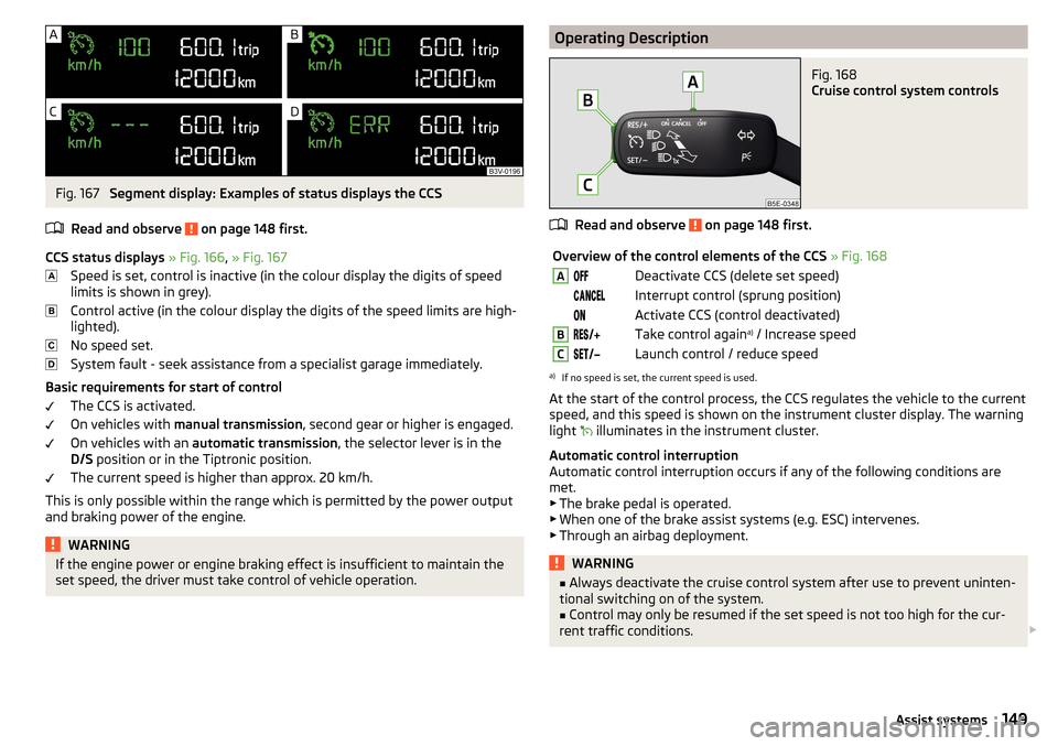 SKODA OCTAVIA 2015 3.G / (5E) Service Manual Fig. 167
Segment display: Examples of status displays the CCS
Read and observe
on page 148 first.
CCS status displays » Fig. 166 , » Fig. 167
Speed is set, control is inactive (in the colour dis SKODA OCTAVIA 2015 3.G / (5E) Service Manual Fig. 167
Segment display: Examples of status displays the CCS
Read and observe
on page 148 first.
CCS status displays » Fig. 166 , » Fig. 167
Speed is set, control is inactive (in the colour dis