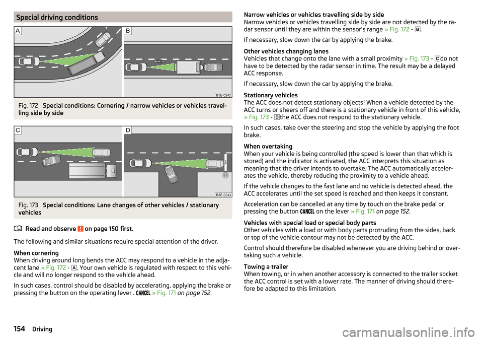 SKODA OCTAVIA 2015 3.G / (5E) Owners Guide Special driving conditionsFig. 172 
Special conditions: Cornering / narrow vehicles or vehicles travel-
ling side by side
Fig. 173 
Special conditions: Lane changes of other vehicles / stationary
vehi