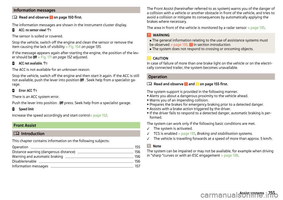 SKODA OCTAVIA 2015 3.G / (5E) Owners Manual Information messagesRead and observe 
 on page 150 first.
The information messages are shown in the instrument cluster display.
ACC: no sensor view!
 
The sensor is soiled or covered.
Stop the vehi