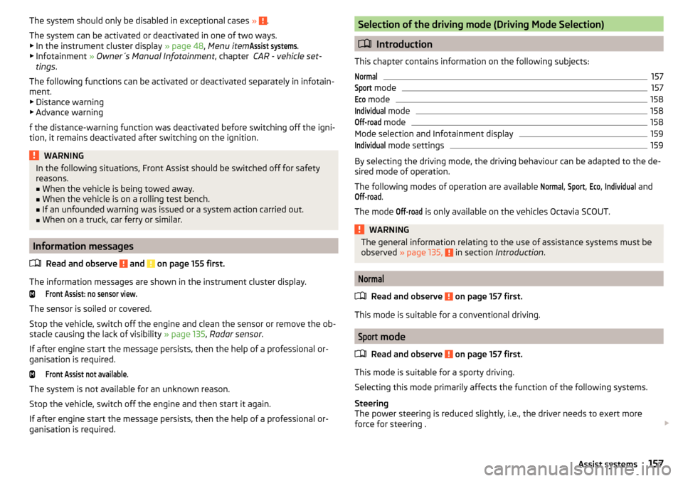 SKODA OCTAVIA 2015 3.G / (5E) Service Manual The system should only be disabled in exceptional cases » .
The system can be activated or deactivated in one of two ways. ▶ In the instrument cluster display  » page 48, Menu itemAssist systems
.