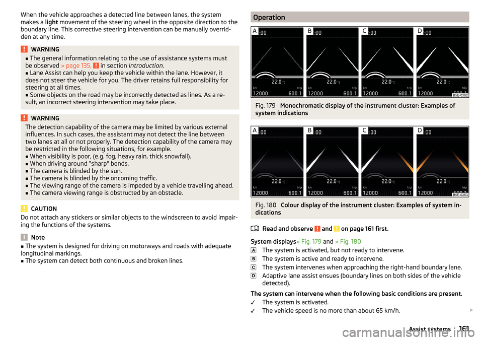 SKODA OCTAVIA 2015 3.G / (5E) Service Manual When the vehicle approaches a detected line between lanes, the system
makes a  light movement of the steering wheel in the opposite direction to the
boundary line. This corrective steering interventio